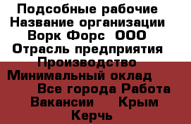 Подсобные рабочие › Название организации ­ Ворк Форс, ООО › Отрасль предприятия ­ Производство › Минимальный оклад ­ 35 000 - Все города Работа » Вакансии   . Крым,Керчь